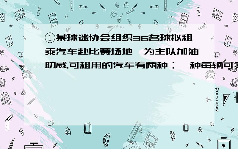 ①某球迷协会组织36名球拟租乘汽车赴比赛场地,为主队加油助威.可租用的汽车有两种：一种每辆可乘8人,另一种每辆可乘4人,