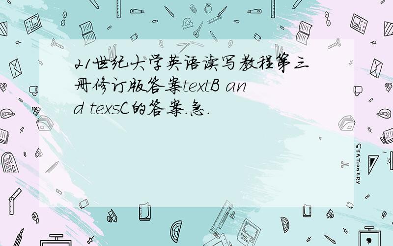 21世纪大学英语读写教程第三册修订版答案textB and texsC的答案.急.