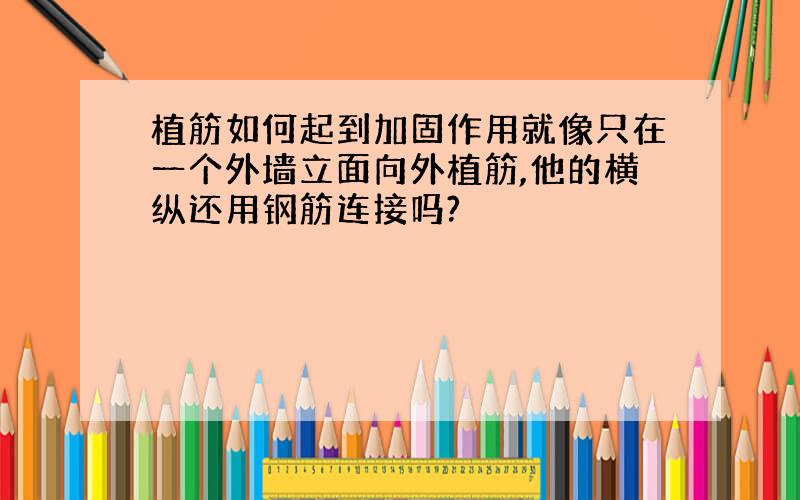 植筋如何起到加固作用就像只在一个外墙立面向外植筋,他的横纵还用钢筋连接吗?