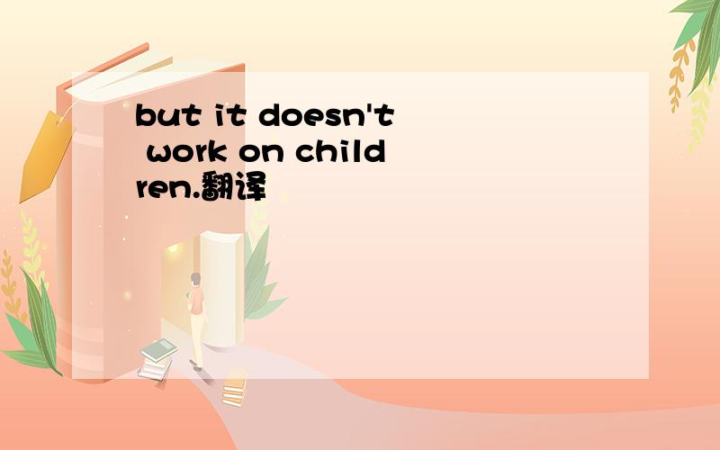 but it doesn't work on children.翻译