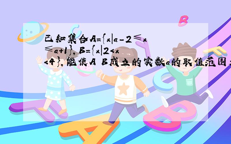 已知集合A={x|a-2≤x≤a+1}，B={x|2＜x＜4}，能使A⊇B成立的实数a的取值范围是（　　）