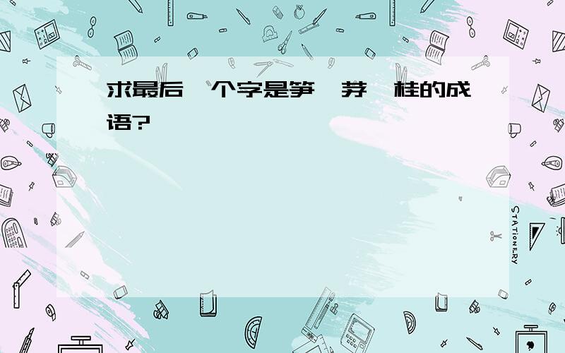 求最后一个字是笋、茅、桂的成语?