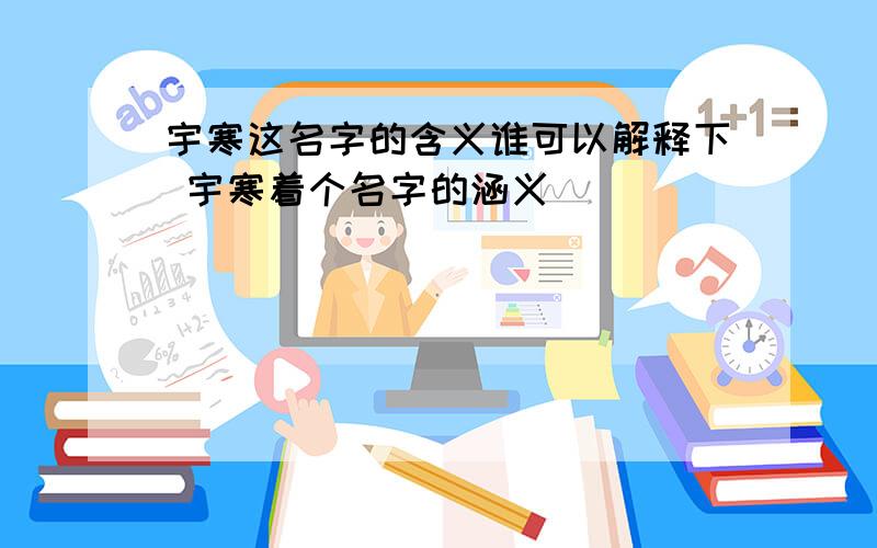 宇寒这名字的含义谁可以解释下 宇寒着个名字的涵义