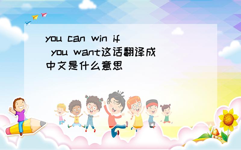 you can win if you want这话翻译成中文是什么意思