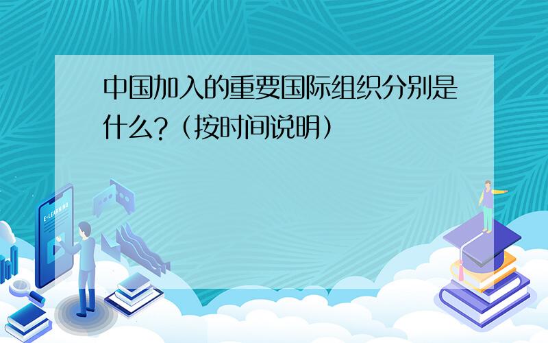 中国加入的重要国际组织分别是什么?（按时间说明）