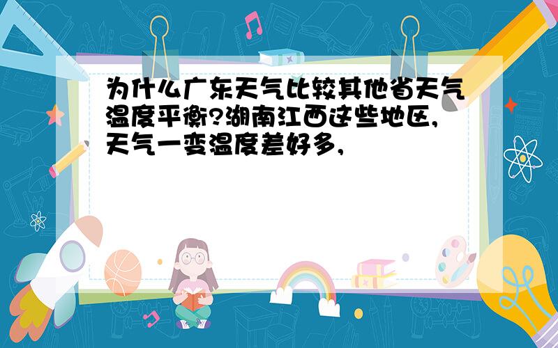 为什么广东天气比较其他省天气温度平衡?湖南江西这些地区,天气一变温度差好多,