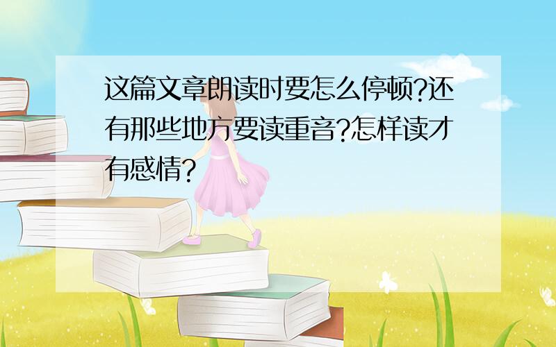 这篇文章朗读时要怎么停顿?还有那些地方要读重音?怎样读才有感情?