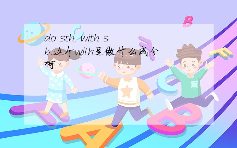 do sth. with sb.这个with是做什么成分啊