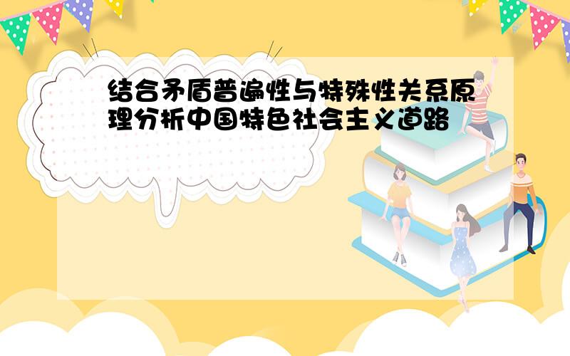 结合矛盾普遍性与特殊性关系原理分析中国特色社会主义道路