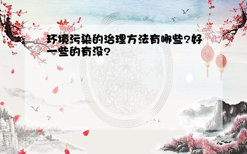 环境污染的治理方法有哪些?好一些的有没?