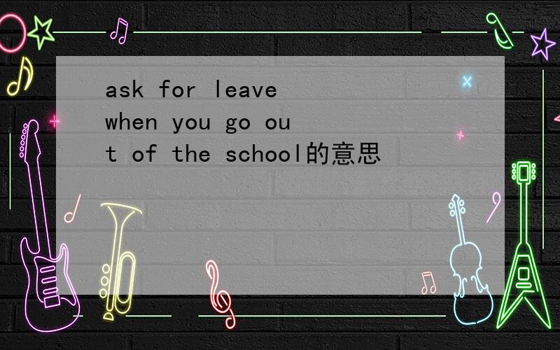 ask for leave when you go out of the school的意思