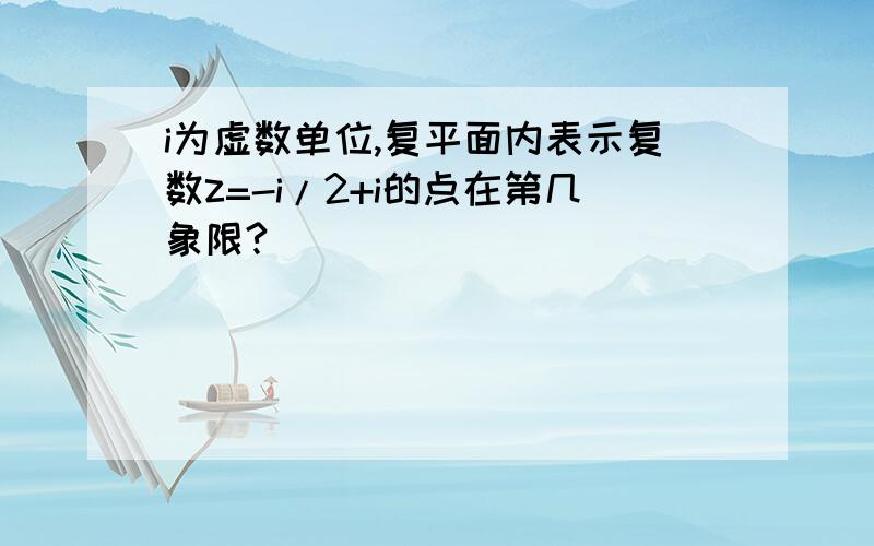 i为虚数单位,复平面内表示复数z=-i/2+i的点在第几象限?