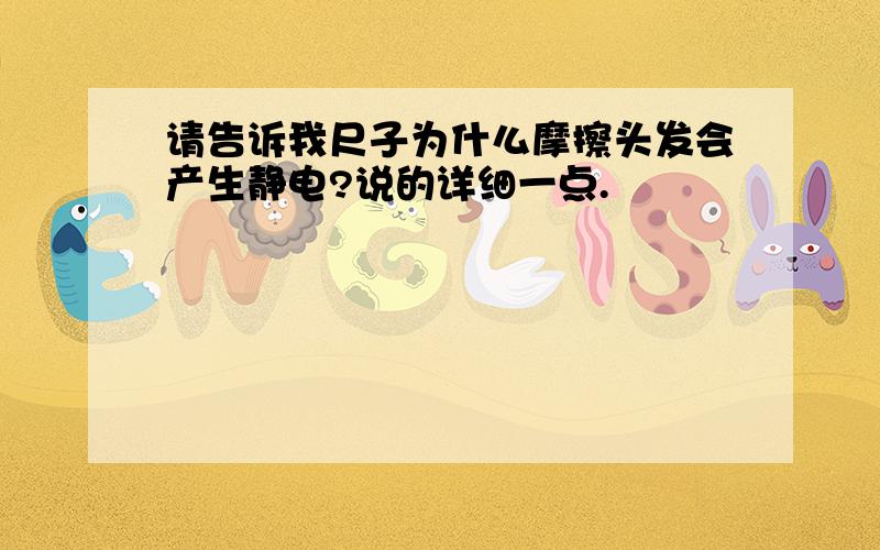 请告诉我尺子为什么摩擦头发会产生静电?说的详细一点.