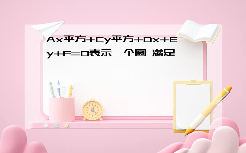 Ax平方+Cy平方+Dx+Ey+F=0表示一个圆 满足