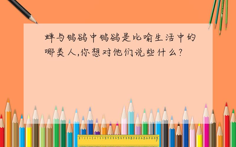 蝉与鸲鹆中鸲鹆是比喻生活中的哪类人,你想对他们说些什么?