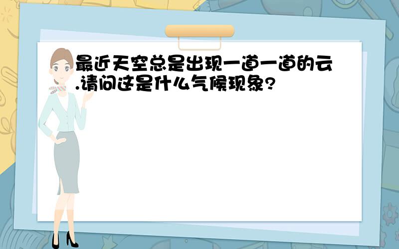 最近天空总是出现一道一道的云.请问这是什么气候现象?