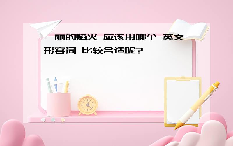 绚丽的焰火 应该用哪个 英文形容词 比较合适呢?