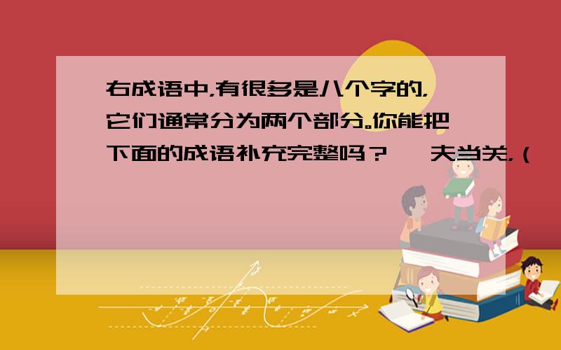 右成语中，有很多是八个字的，它们通常分为两个部分。你能把下面的成语补充完整吗？ 一夫当关，（ ） （ ）魔高一丈 不经一