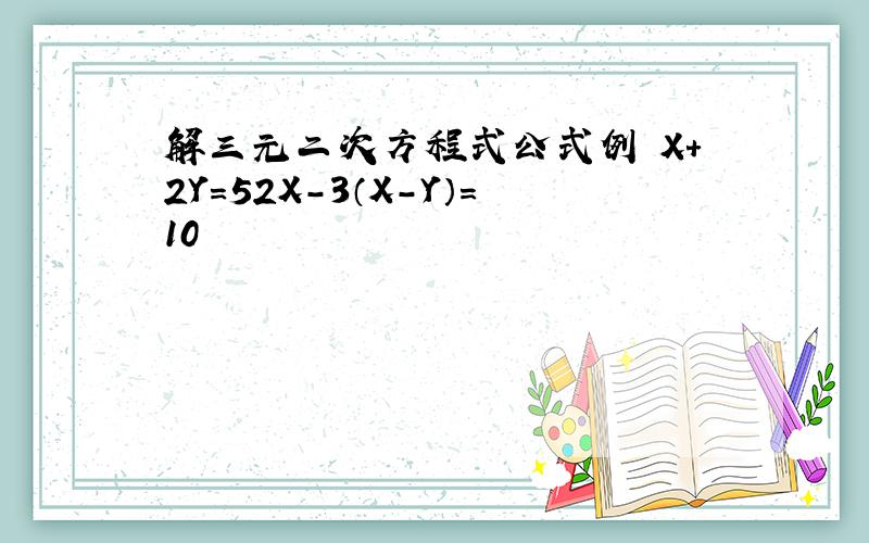 解三元二次方程式公式例 X+2Y=52X-3（X-Y）=10