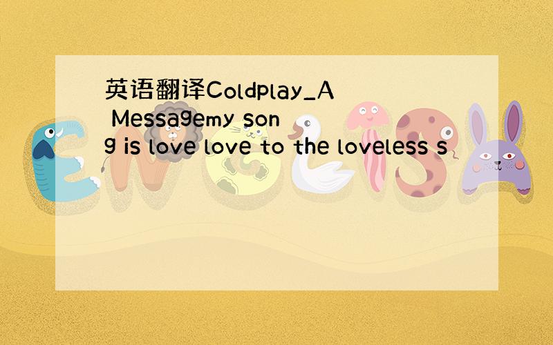 英语翻译Coldplay_A Messagemy song is love love to the loveless s