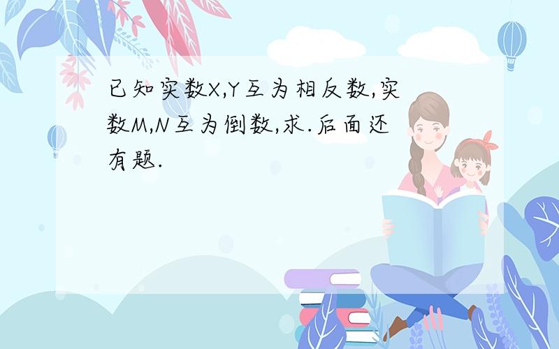 已知实数X,Y互为相反数,实数M,N互为倒数,求.后面还有题.