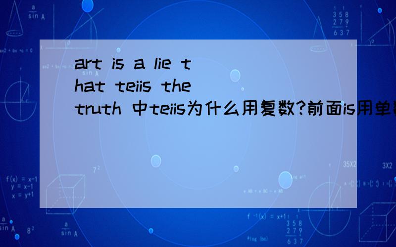 art is a lie that teiis the truth 中teiis为什么用复数?前面is用单数?