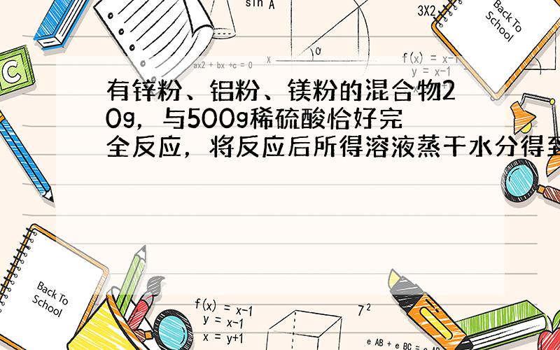 有锌粉、铝粉、镁粉的混合物20g，与500g稀硫酸恰好完全反应，将反应后所得溶液蒸干水分得到固体（硫酸锌、硫酸铝、硫酸镁