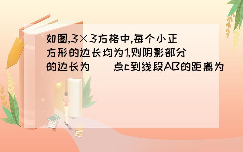 如图,3×3方格中,每个小正方形的边长均为1,则阴影部分的边长为（）点c到线段AB的距离为（）