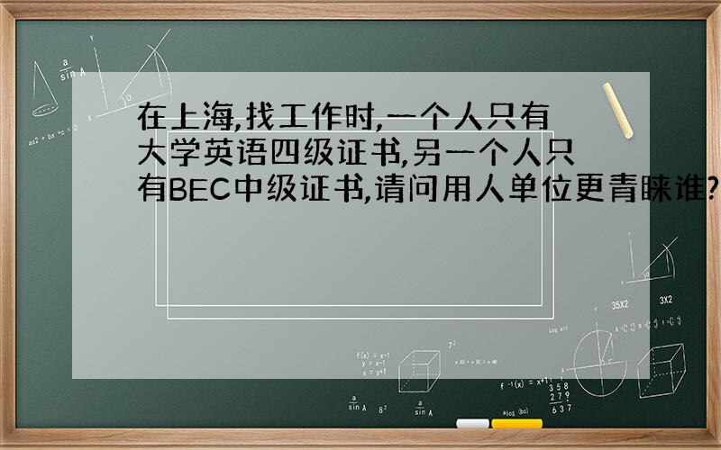 在上海,找工作时,一个人只有大学英语四级证书,另一个人只有BEC中级证书,请问用人单位更青睐谁?