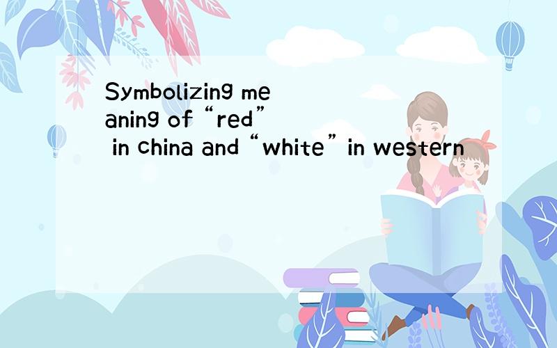 Symbolizing meaning of “red” in china and “white” in western