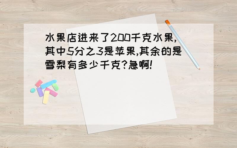 水果店进来了200千克水果,其中5分之3是苹果,其余的是雪梨有多少千克?急啊!