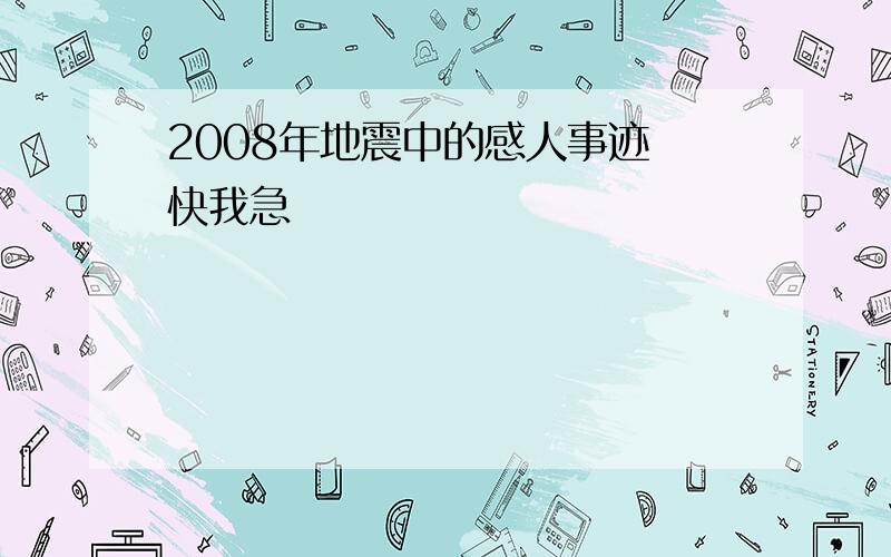 2008年地震中的感人事迹 快我急