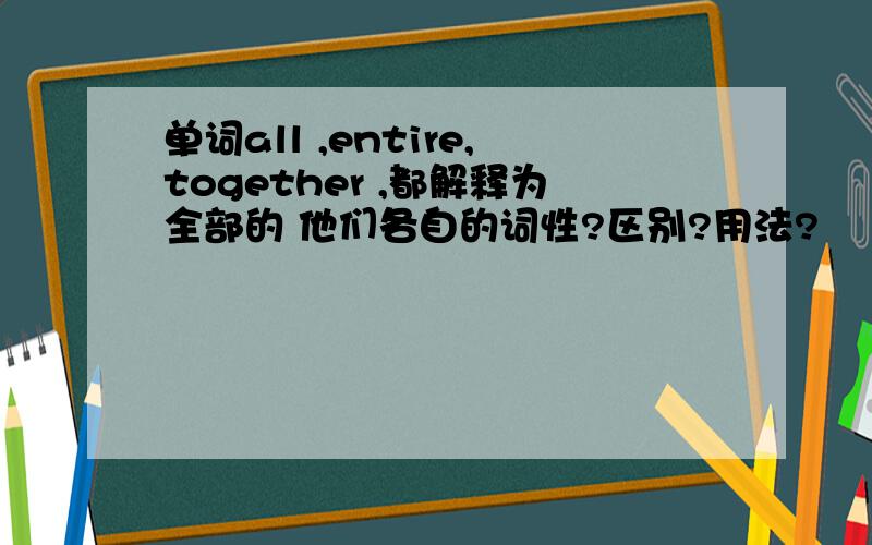 单词all ,entire,together ,都解释为全部的 他们各自的词性?区别?用法?