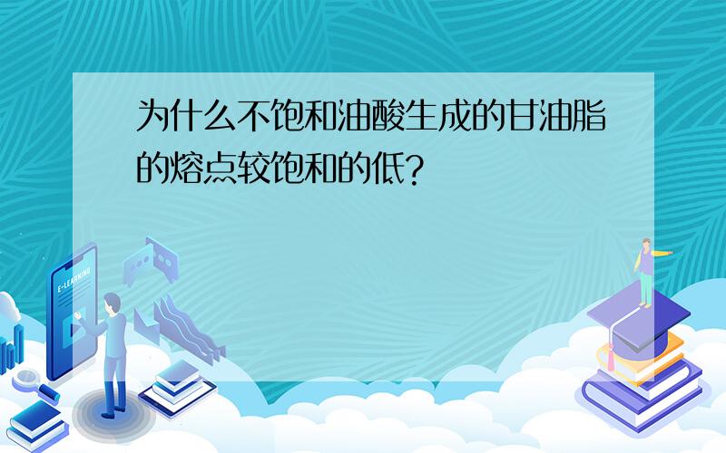 为什么不饱和油酸生成的甘油脂的熔点较饱和的低?