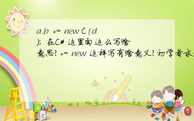 a.b += new C(d); 在C# 这里面这么写啥意思?+= new 这样写有啥意义?初学者求教下