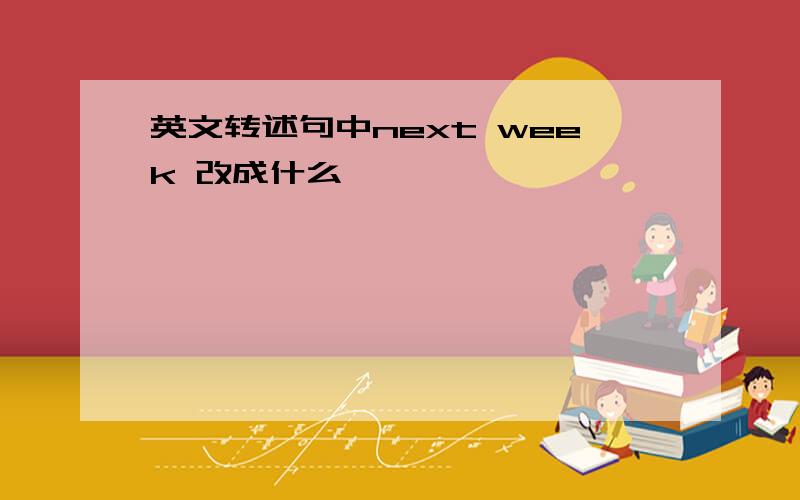 英文转述句中next week 改成什么