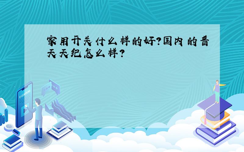 家用开关什么样的好?国内的普天天纪怎么样?