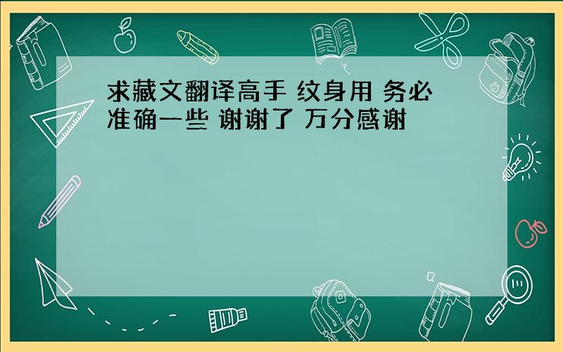 求藏文翻译高手 纹身用 务必准确一些 谢谢了 万分感谢