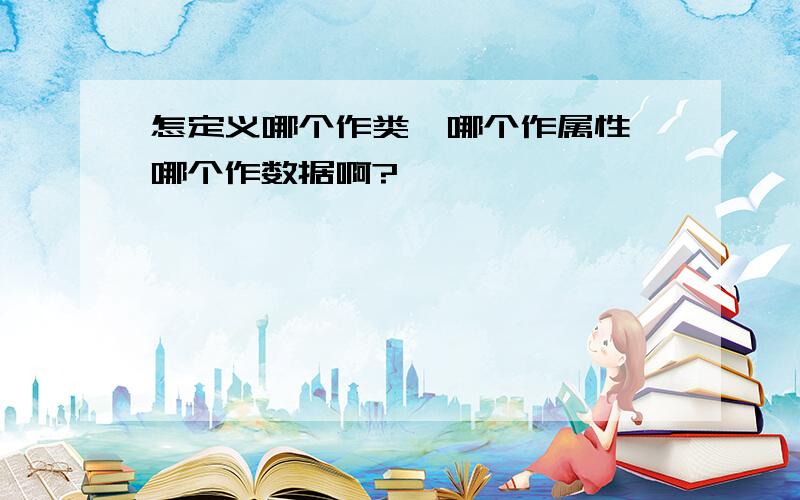 怎定义哪个作类、哪个作属性、哪个作数据啊?