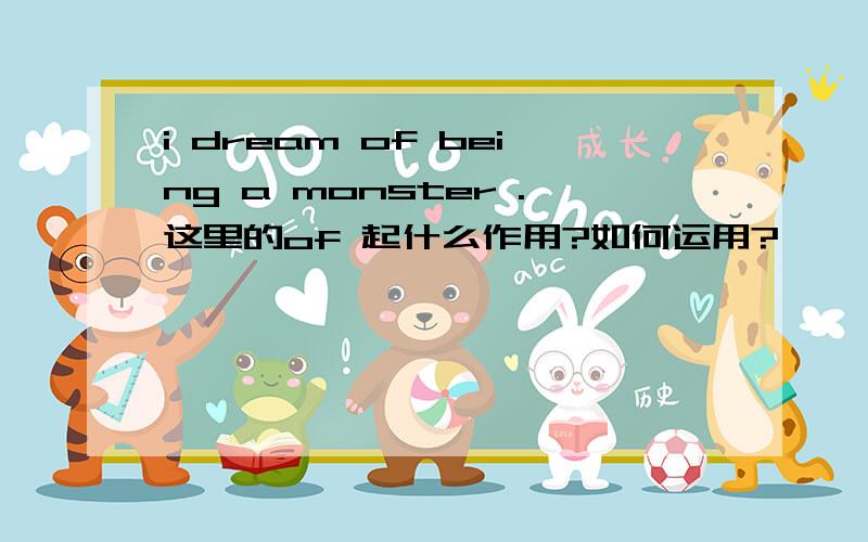 i dream of being a monster .这里的of 起什么作用?如何运用?