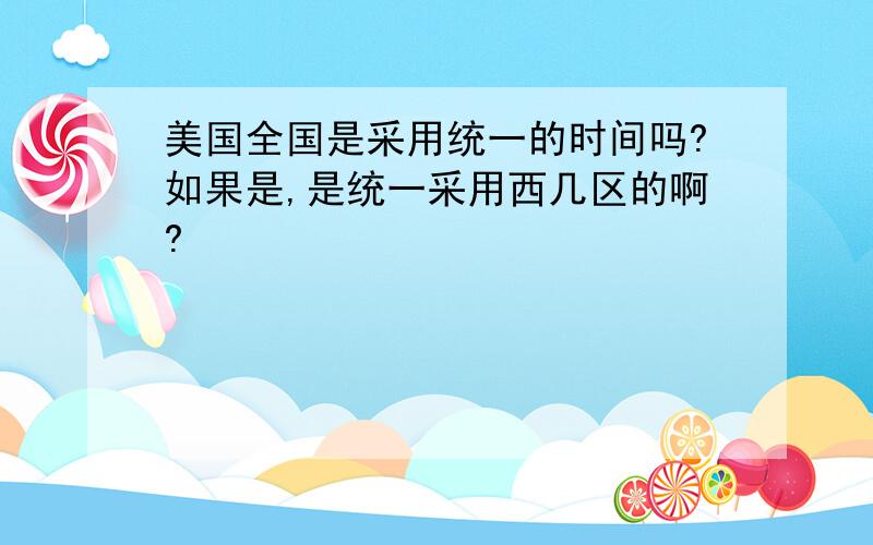 美国全国是采用统一的时间吗?如果是,是统一采用西几区的啊?