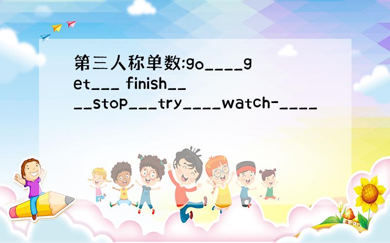 第三人称单数:go____get___ finish____stop___try____watch-____