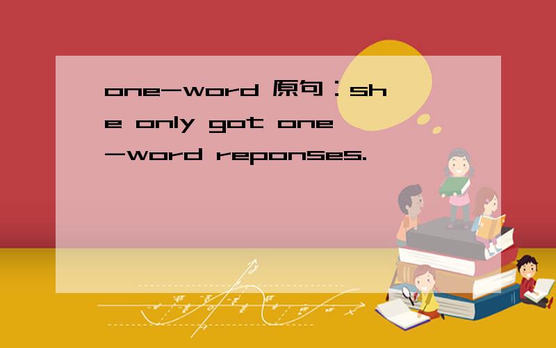 one-word 原句：she only got one-word reponses.