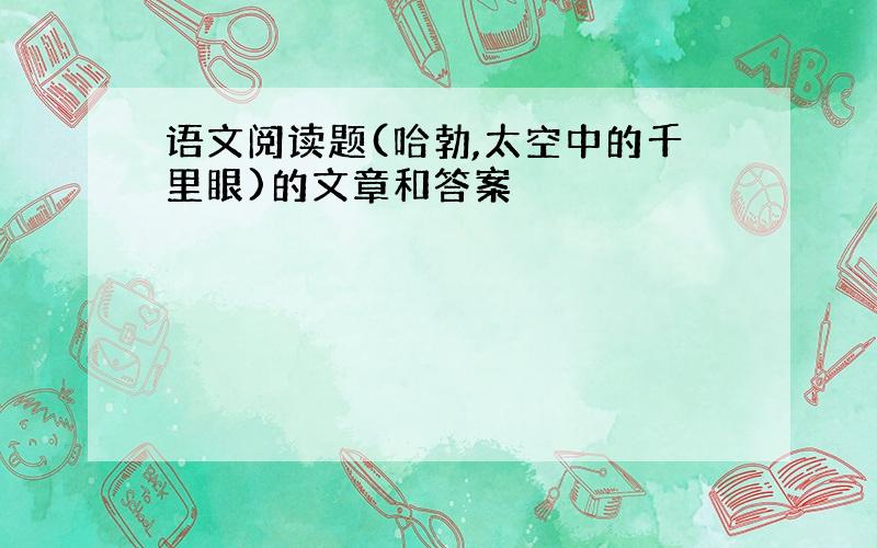 语文阅读题(哈勃,太空中的千里眼)的文章和答案