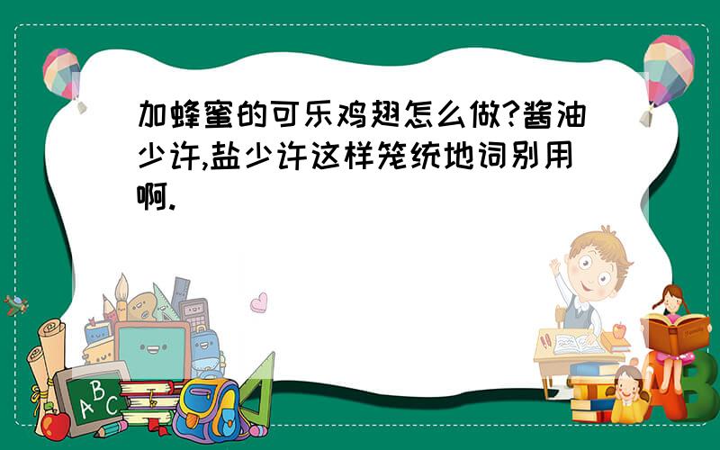 加蜂蜜的可乐鸡翅怎么做?酱油少许,盐少许这样笼统地词别用啊.