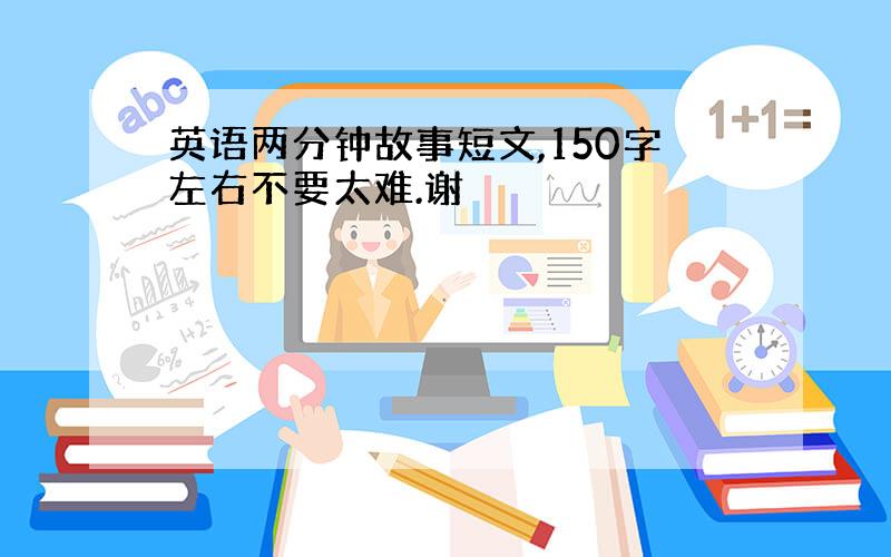 英语两分钟故事短文,150字左右不要太难.谢