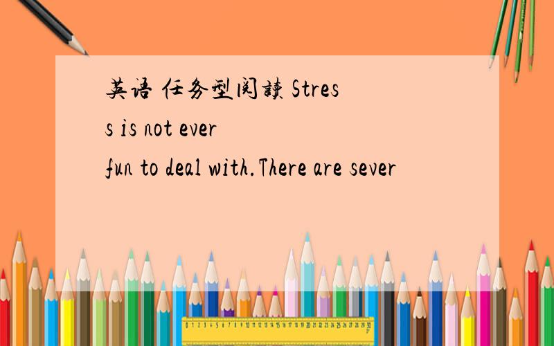 英语 任务型阅读 Stress is not ever fun to deal with.There are sever