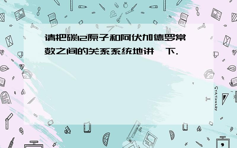 请把碳12原子和阿伏加德罗常数之间的关系系统地讲一下.