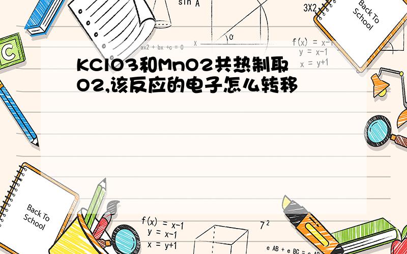 KClO3和MnO2共热制取O2,该反应的电子怎么转移