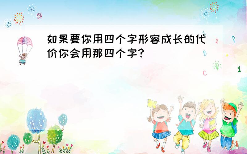 如果要你用四个字形容成长的代价你会用那四个字?